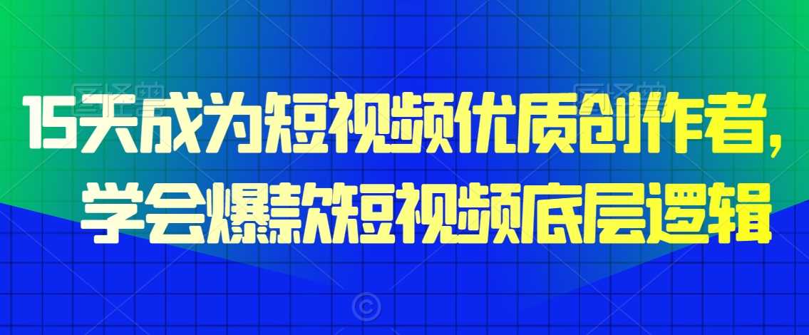 15天成为短视频优质创作者，​学会爆款短视频底层逻辑插图