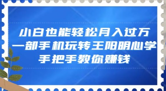 小白也能轻松月入过万，一部手机玩转王阳明心学，手把手教你赚钱【揭秘】插图