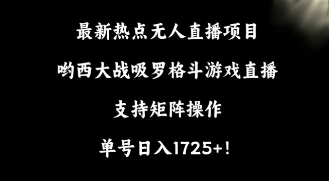 zui新热点无人直播项目，哟西大战吸罗格斗游戏直播，支持矩阵操作，单号日入1725+【揭秘】插图