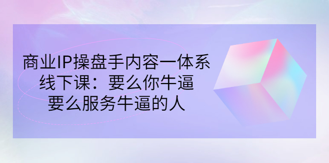 （2854期）商业IP操盘手内容一体系线下课：要么你牛逼，要么服务牛逼的人（价值16800)插图