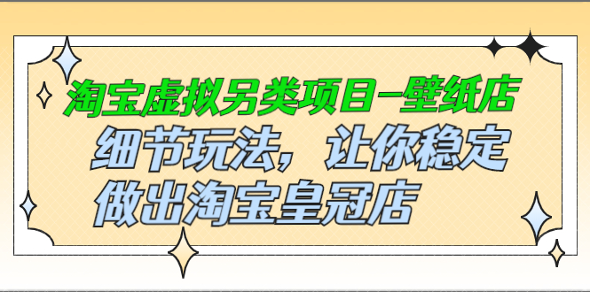 （2501期）淘宝虚拟另类项目-壁纸店，细节玩法，让你稳定做出淘宝皇冠店插图