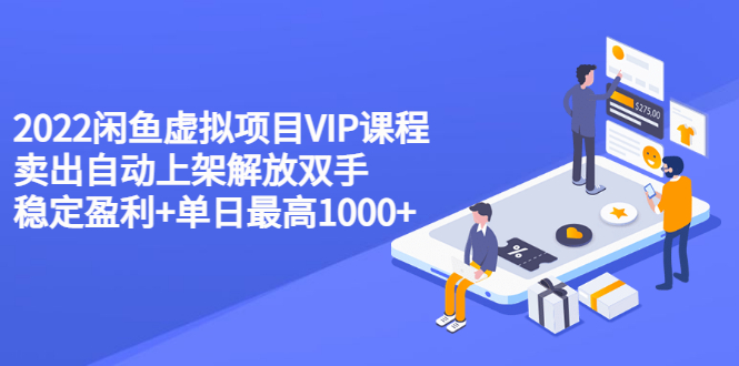 （3143期）2022闲鱼虚拟项目VIP课程，卖出自动上架解放双手 稳定盈利+单日zui高1000+插图