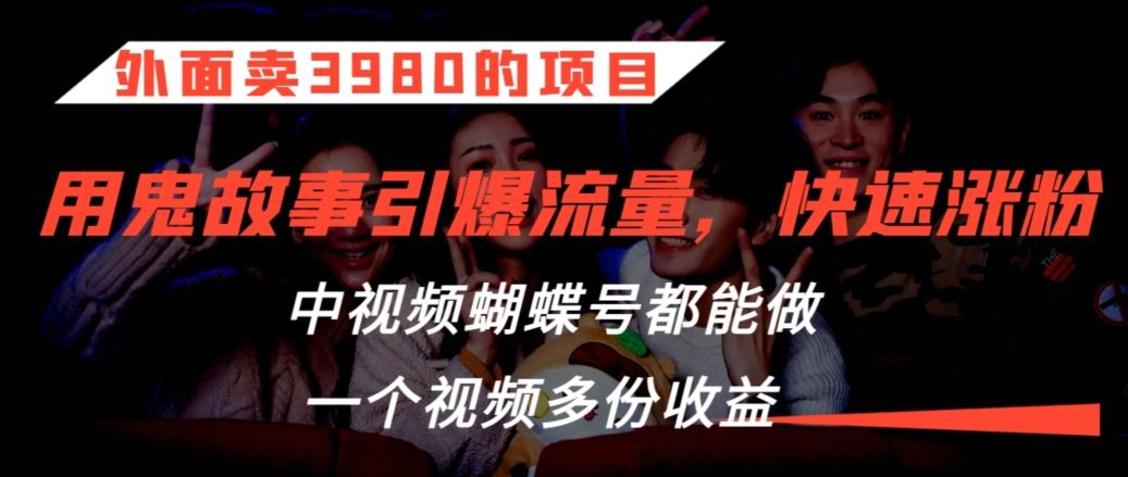 外面卖3980的项目，鬼故事引爆流量打法，中视频、蝴蝶号都能做，一个视频多份收益【揭秘】插图