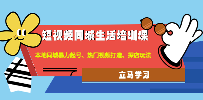 （4467期）短视频同城生活培训课：本地同城暴力起号、热门视频打造、探店玩法插图