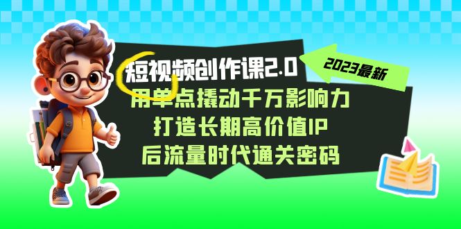 （7501期）短视频-创作课2.0，用单点撬动千万影响力，打造长期高价值IP 后流量时代…插图