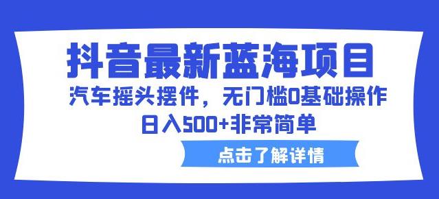 抖音zui新蓝海项目，汽车摇头摆件，无门槛0基础操作，日入500+非常简单【拆解】插图