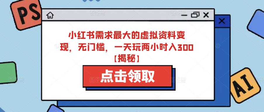 小红书需求zui大的虚拟资料变现，无门槛，一天玩两小时入300+【揭秘】插图