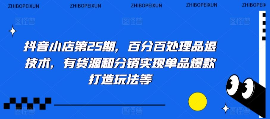 抖音小店第25期，百分百处理品退技术，有货源和分销实现单品爆款打造玩法等插图