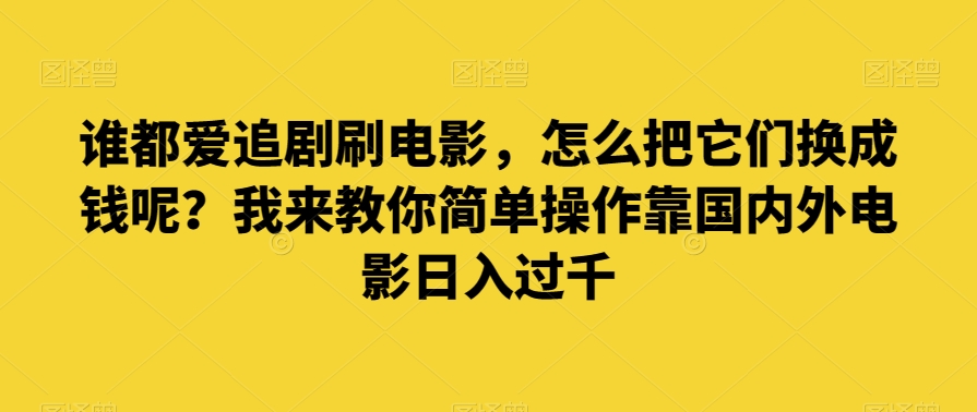 谁都爱追剧刷电影，怎么把它们换成钱呢？我来教你简单操作靠国内外电影日入过千【揭秘】插图