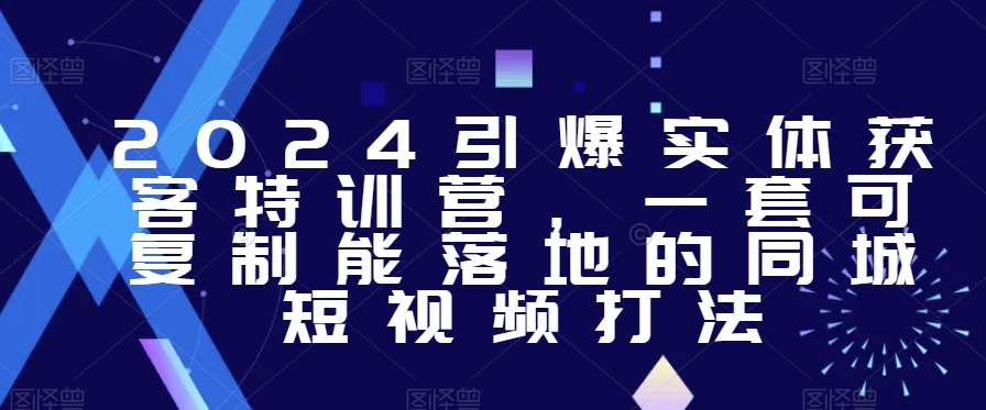 2024引爆实体获客特训营，​一套可复制能落地的同城短视频打法插图