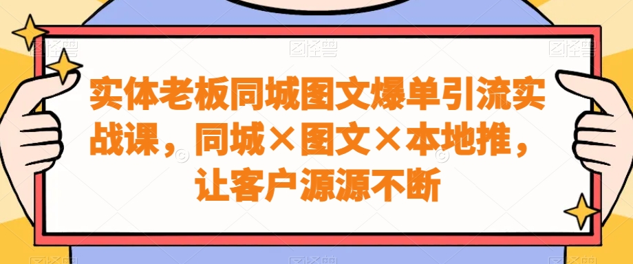 实体老板同城图文爆单引流实战课，同城×图文×本地推，让客户源源不断插图