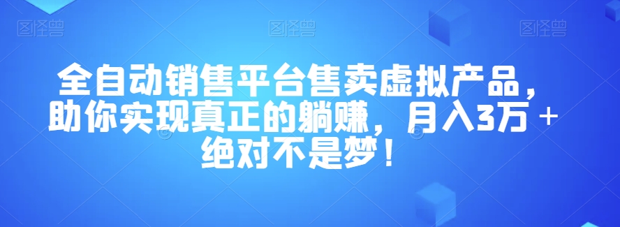 全自动销售平台售卖虚拟产品，助你实现真正的躺赚，月入3万＋绝对不是梦！【揭秘】插图