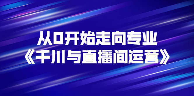 （2728期）从0开始走向专业《千川与直播间运营》93节视频课程插图