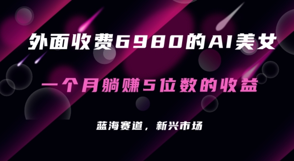 外面收费6980的AI美女项目！每月躺赚5位数收益（教程+素材+工具）【揭秘】插图