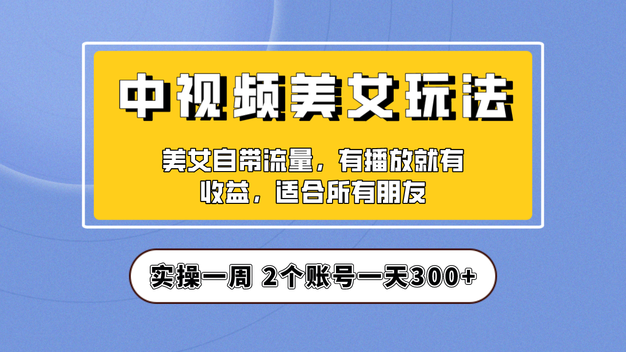 （6724期）实操一天300+，【中视频美女号】项目拆解，保姆级教程助力你快速成单！插图