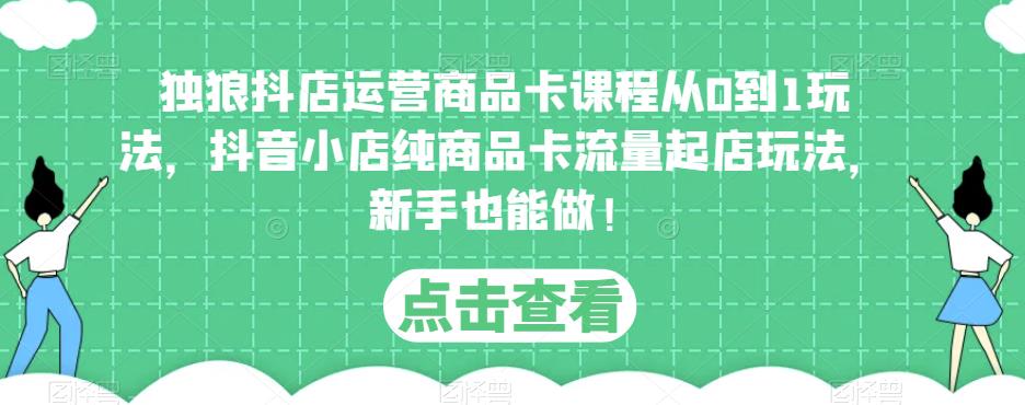 独狼抖店运营商品卡课程从0到1玩法，抖音小店纯商品卡流量起店玩法，新手也能做！插图