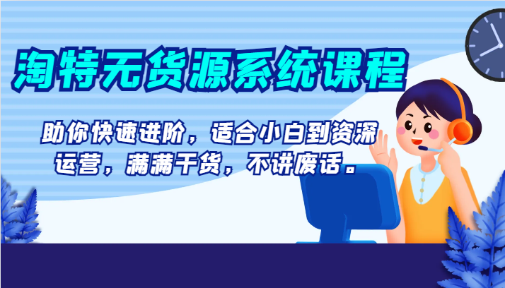 淘特无货源系统课程，助你快速进阶，适合小白到资深运营，满满干货，不讲废话。插图