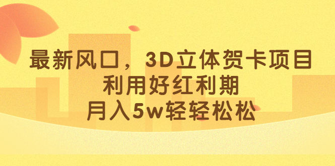 （6764期）zui新风口，3D立体贺卡项目，利用好红利期，月入5w轻轻松松插图