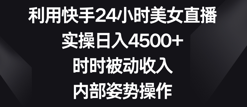 利用快手24小时美女直播，实操日入4500+，时时被动收入，内部姿势操作【揭秘】插图