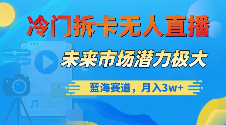 冷门拆卡无人直播，未来市场潜力极大，蓝海赛道，月入3w+【揭秘】插图