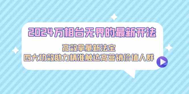 （9192期）2024万相台无界的zui新开法，高效拿量新法宝，四大功效助力精准触达高营…插图