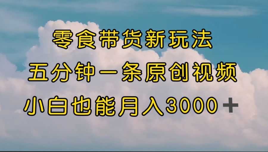 （7390期）零食带货新玩法，5分钟一条原创视频，新手小白也能轻松月入3000+ （教程）插图