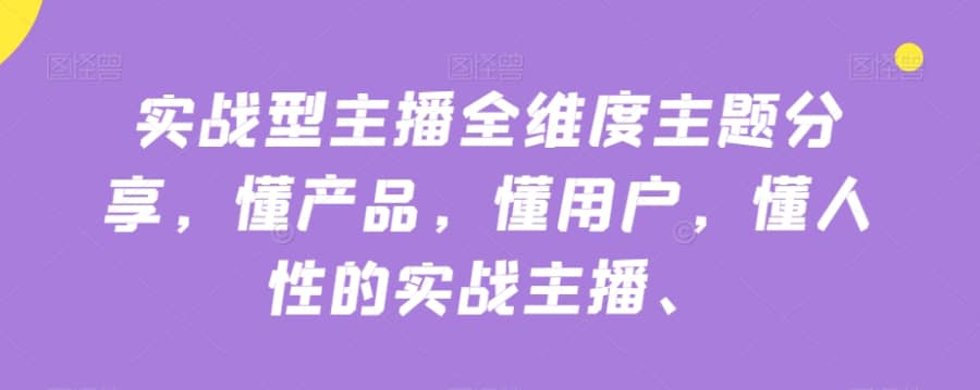 实战型主播全维度主题分享，懂产品，懂用户，懂人性的实战主播插图