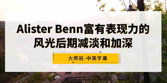 （9035期）Alister Benn富有表现力的风光后期减淡和加深大师班-中英字幕插图