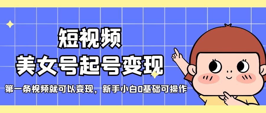 （5237期）短视频美女号起号变现，NO.1条视频就可以变现，新手小白0基础可操作插图