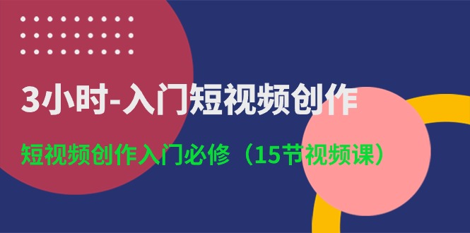 （10715期）3小时-入门短视频创作：短视频创作入门必修（15节视频课）插图