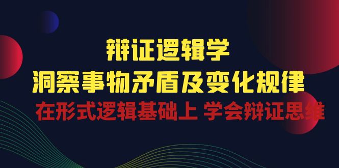 辩证逻辑学 | 洞察事物矛盾及变化规律，在形式逻辑基础上学会辩证思维插图