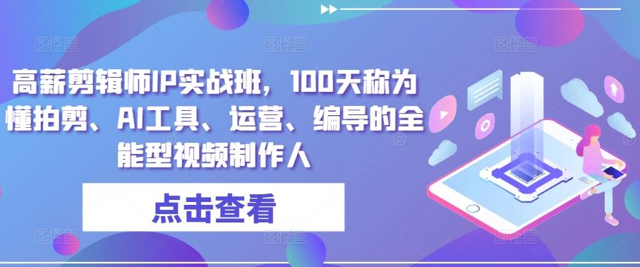 高薪剪辑师IP实战班，100天称为懂拍剪、AI工具、运营、编导的全能型视频制作人插图