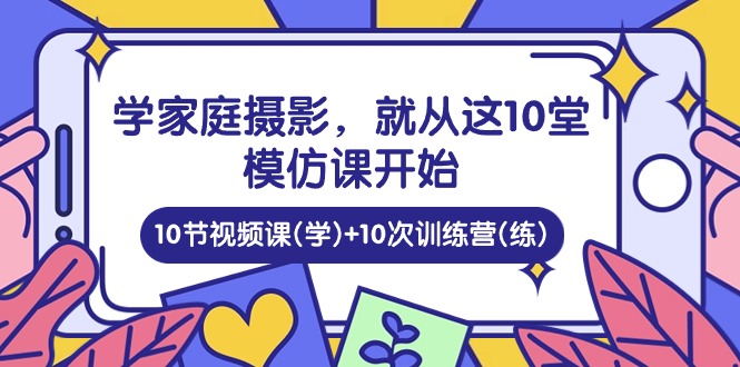 学家庭摄影，就从这10堂模仿课开始 ，10节视频课(学)+10次训练营(练)插图