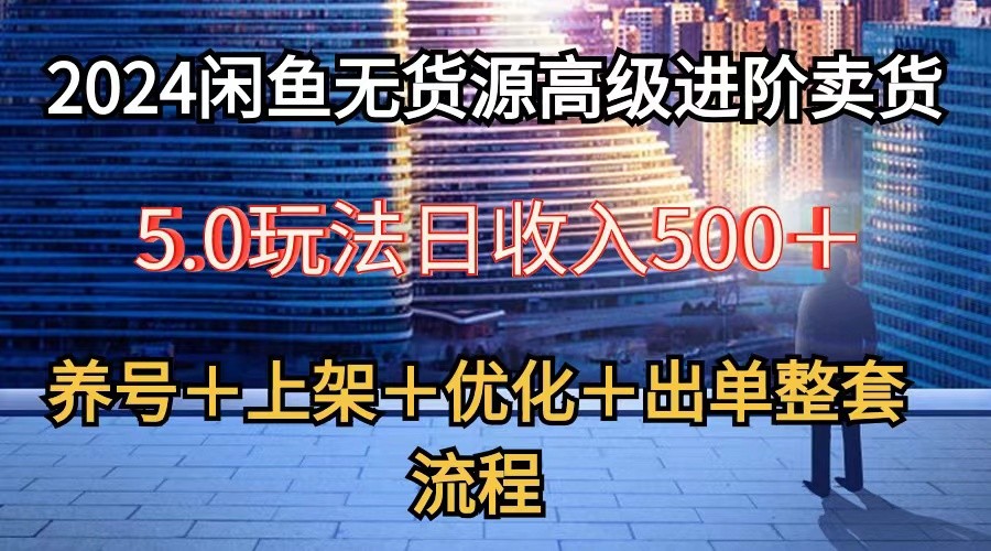 2024闲鱼无货源高级进阶卖货5.0，养号＋选品＋上架＋优化＋出单整套流程插图