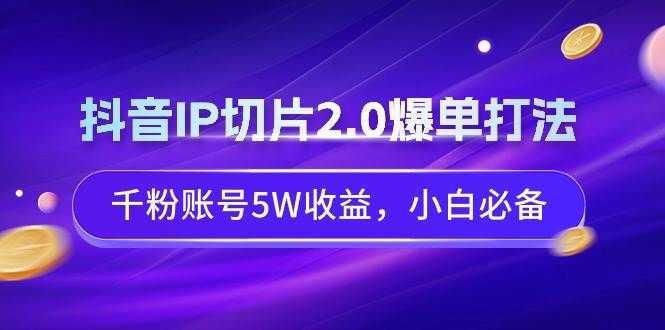 抖音P切片2.0爆单策略，干粉账号月入5W新手必看插图