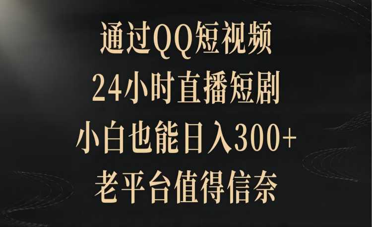 小白也能月入300+：通过QQ短视频和24小时直播短剧，老平台值得信赖插图