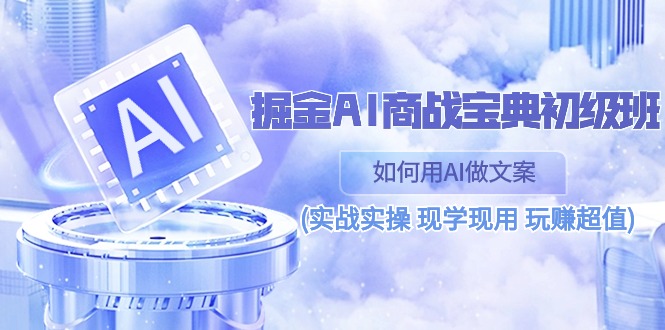 （10813期）掘金AI 商战 宝典 初级班：如何用AI做文案(实战实操 现学现用 玩赚超值)插图