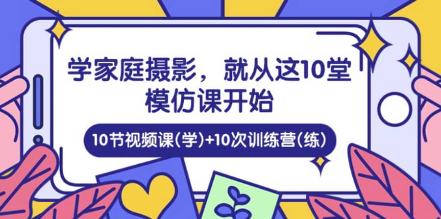 （10582期）学家庭 摄影，就从这10堂模仿课开始 ，10节视频课(学)+10次训练营(练)插图