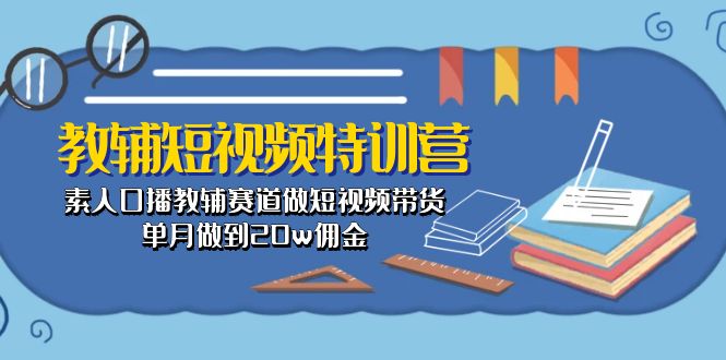 （10801期）教辅-短视频特训营： 素人口播教辅赛道做短视频带货，单月做到20w佣金插图