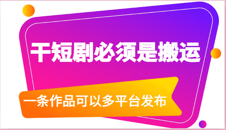 干短剧必须是搬运，一条作品可以多平台发布（附送软件）插图