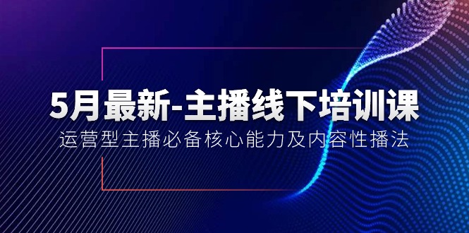 （10744期）5月zui新-主播线下培训课【40期】：运营型主播必备核心能力及内容性播法插图