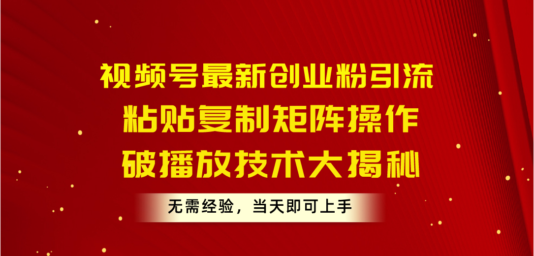 （10803期）视频号zui新创业粉引流，粘贴复制矩阵操作，破播放技术大揭秘，无需经验…插图