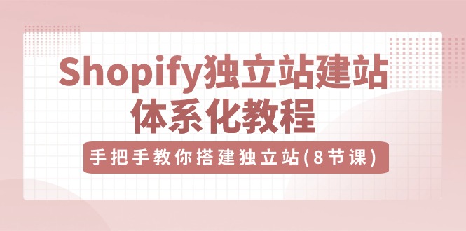 Shopify独立站建站体系化教程，手把手教你搭建独立站（8节视频课）插图