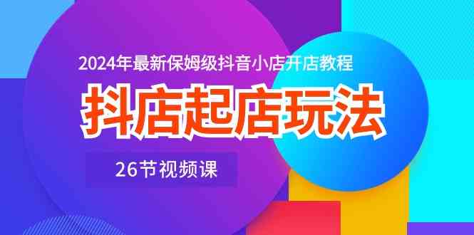 抖店起店玩法，2024年zui新保姆级抖音小店开店教程（26节视频课）插图