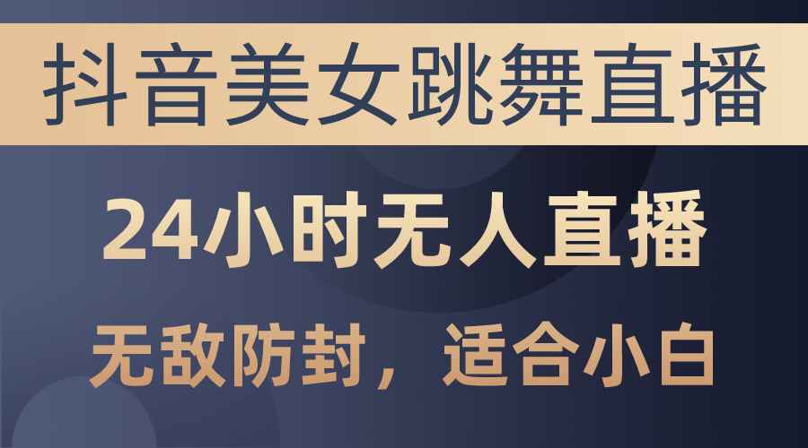 （10671期）抖音美女跳舞直播，日入3000+，24小时无人直播，无敌防封技术，适合小白插图