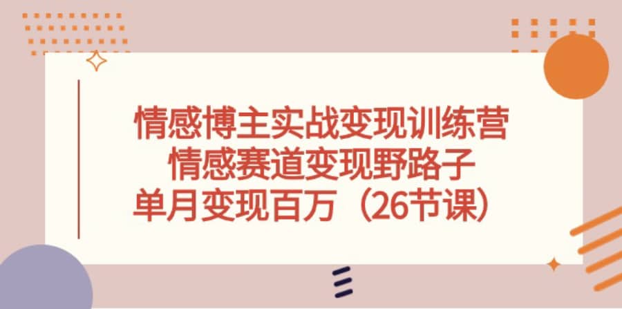 情感博主实战变现训练营，情感赛道变现野路子，单月变现百万（26节课）插图