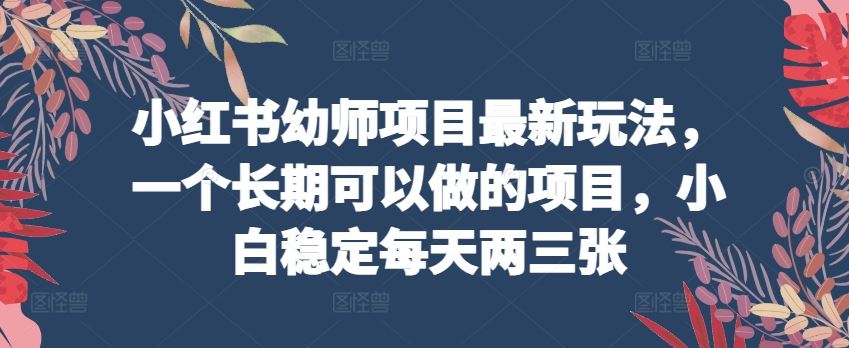 小红书幼师项目zui新玩法，一个长期可以做的项目，小白稳定每天两三张插图