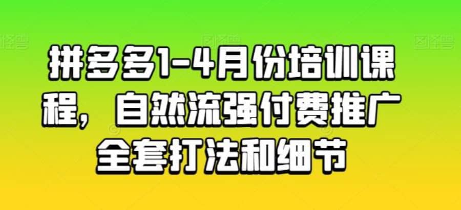 拼多多1-4月份培训课程，自然流强付费推广全套打法和细节插图