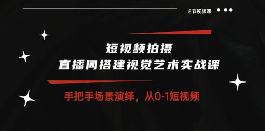 短视频拍摄+直播间搭建视觉艺术实战课：手把手场景演绎从0-1短视频（8节课）插图