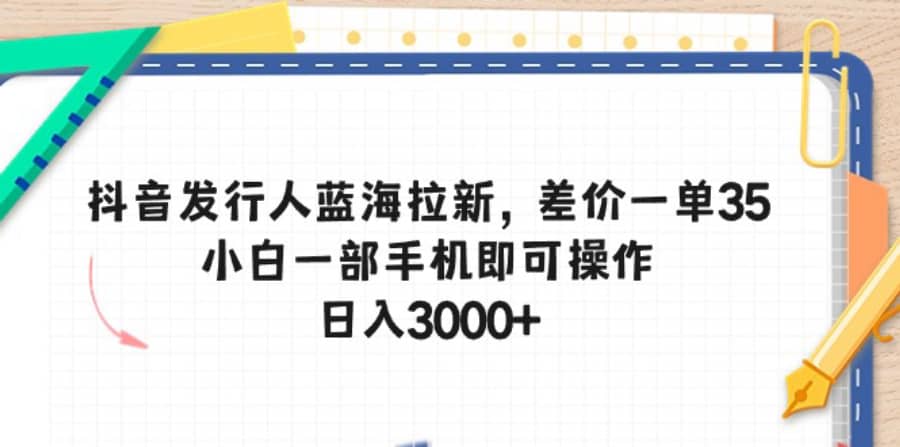 （10557期）抖音发行人蓝海拉新，差价一单35，小白一部手机即可操作，日入3000+插图